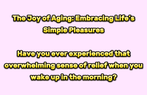 The Joy of Aging: Embracing Life’s Simple Pleasures