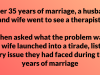 After 35 years of marriage, a husband and wife went to see a therapist.
